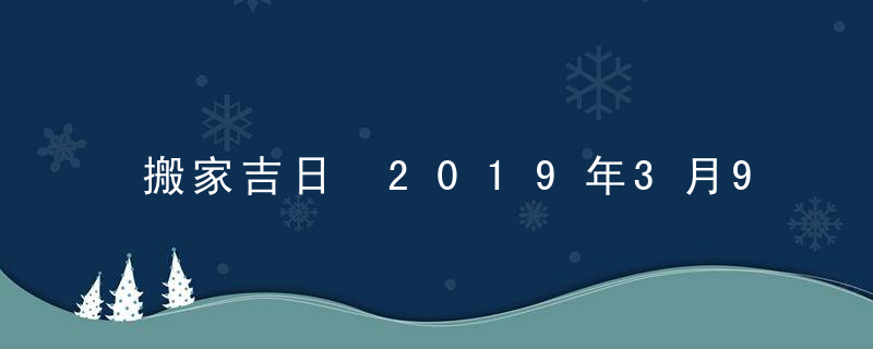 搬家吉日 2019年3月9日搬家好吗